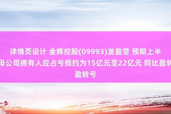 详情页设计 金辉控股(09993)发盈警 预期上半年母公司拥有人应占亏损约为15亿元至22亿元 同比盈转亏