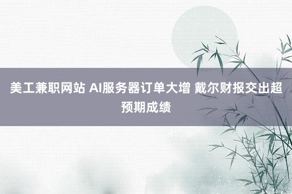 美工兼职网站 AI服务器订单大增 戴尔财报交出超预期成绩