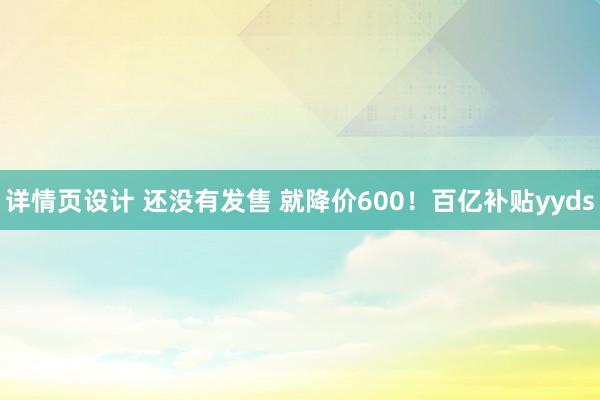 详情页设计 还没有发售 就降价600！百亿补贴yyds