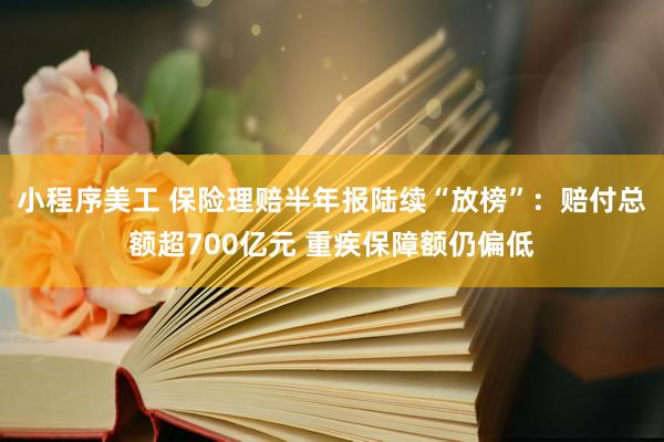 小程序美工 保险理赔半年报陆续“放榜”：赔付总额超700亿元 重疾保障额仍偏低