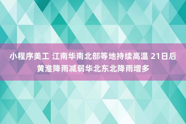 小程序美工 江南华南北部等地持续高温 21日后黄淮降雨减弱华北东北降雨增多